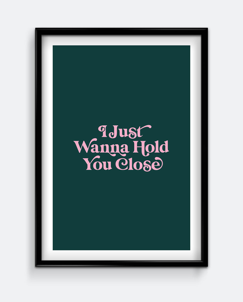I Just Wanna Hold You Close Print