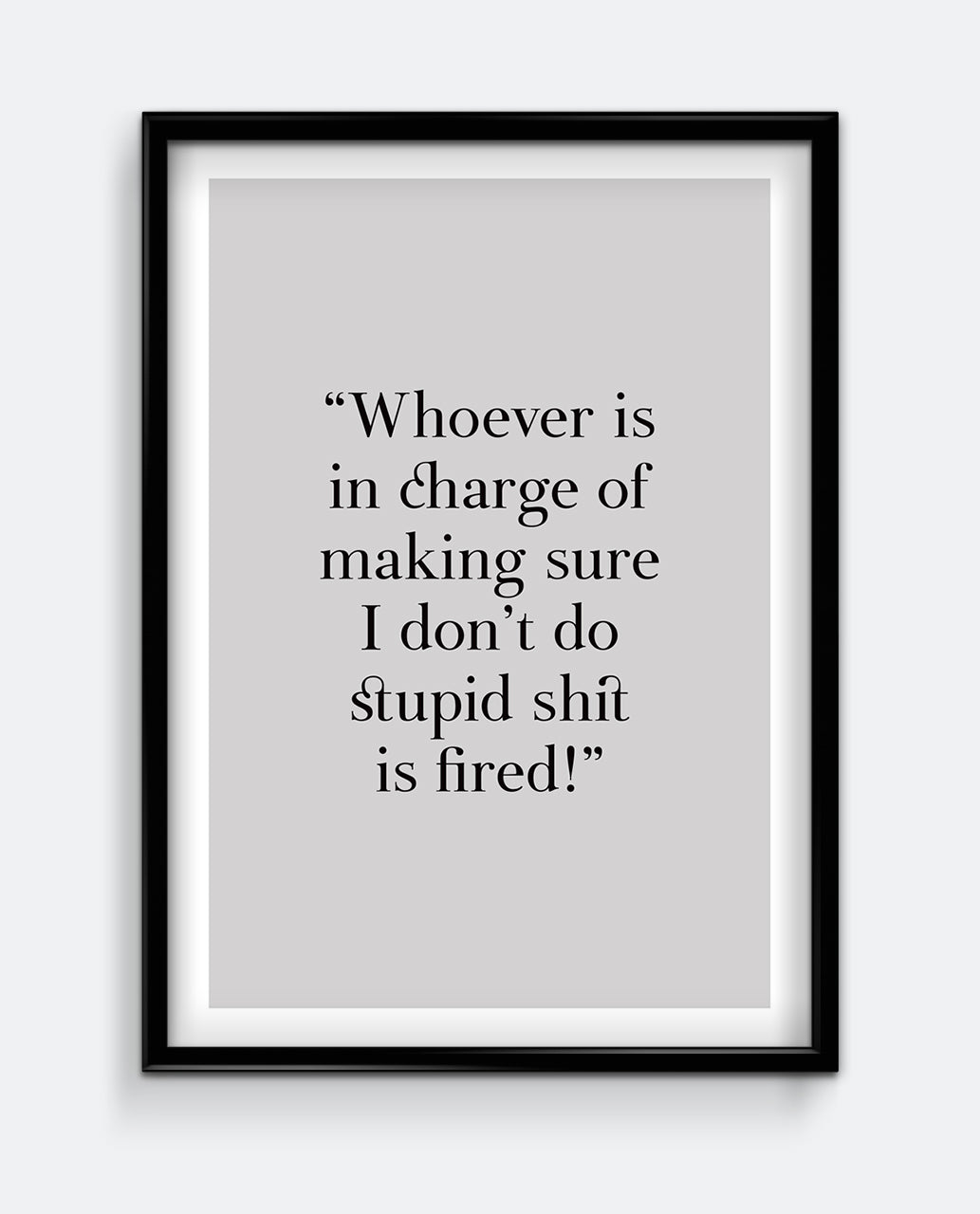 Whoever is in charge of making sure I don't do stupid sh*t is fired!