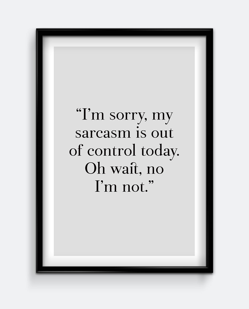 I'm sorry, my sarcasm is out of control today. Oh wait, no I'm not Art Print