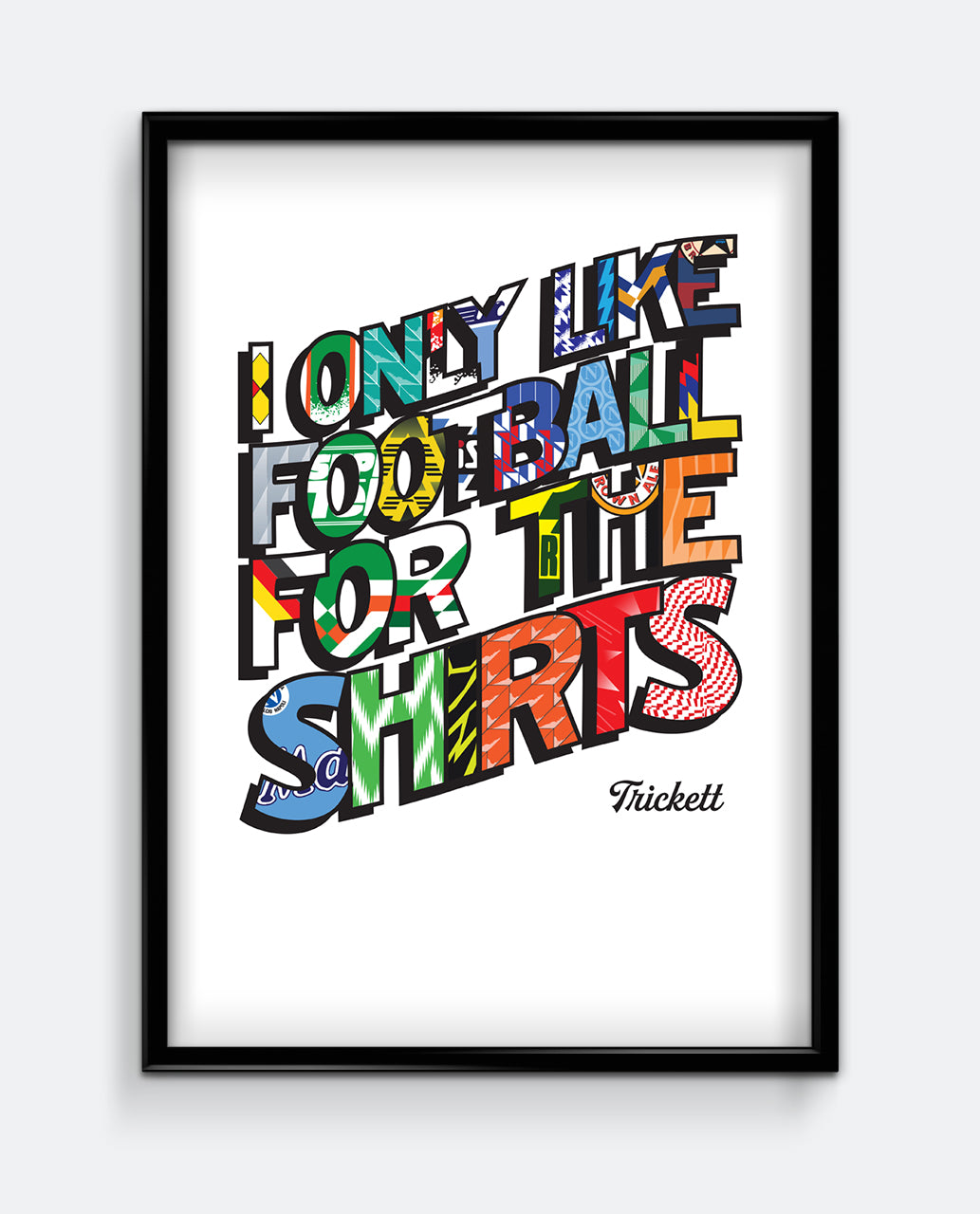 I Only Like Football For The Shirts Trickett Art Print