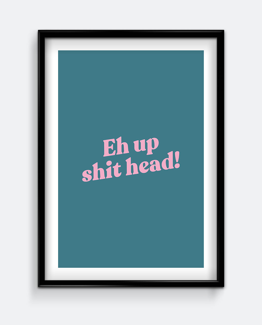 Eh Up Shit Head! Funny Yorkshire Quote Print – Bold Typography Wall Art