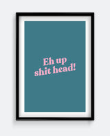 Eh Up Shit Head! Funny Yorkshire Quote Print – Bold Typography Wall Art