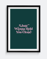 I Just Wanna Hold You Close Print