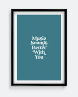 Music Sounds Better With You Print