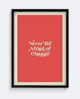 Never Be Afraid Of Change Print