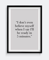 I Don’t Even Believe Myself When I Say I’ll Be Ready In 5 Minutes Print