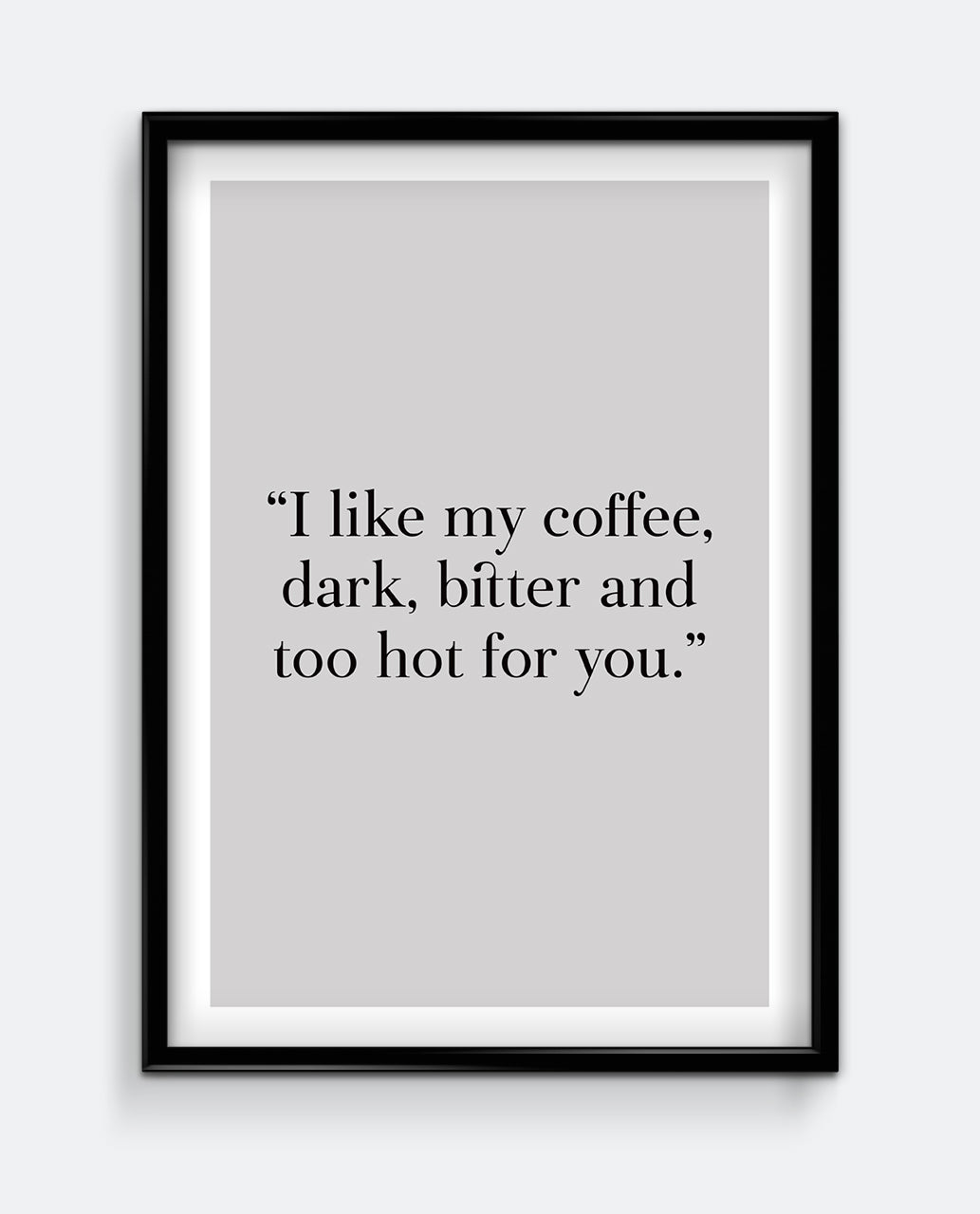I like my coffee dark, bitter and too hot for you