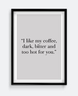 I like my coffee dark, bitter and too hot for you