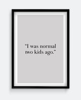 I was normal two kids ago