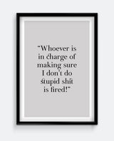 Whoever is in charge of making sure I don't do stupid sh*t is fired!