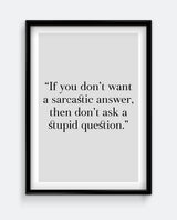 If you don't want a sarcastic answer, then don't ask a stupid question Art Print
