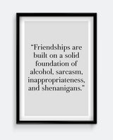 Friendships Are Built On A Solid Foundation Of Alcohol, Sarcasm & Shenanigans Print