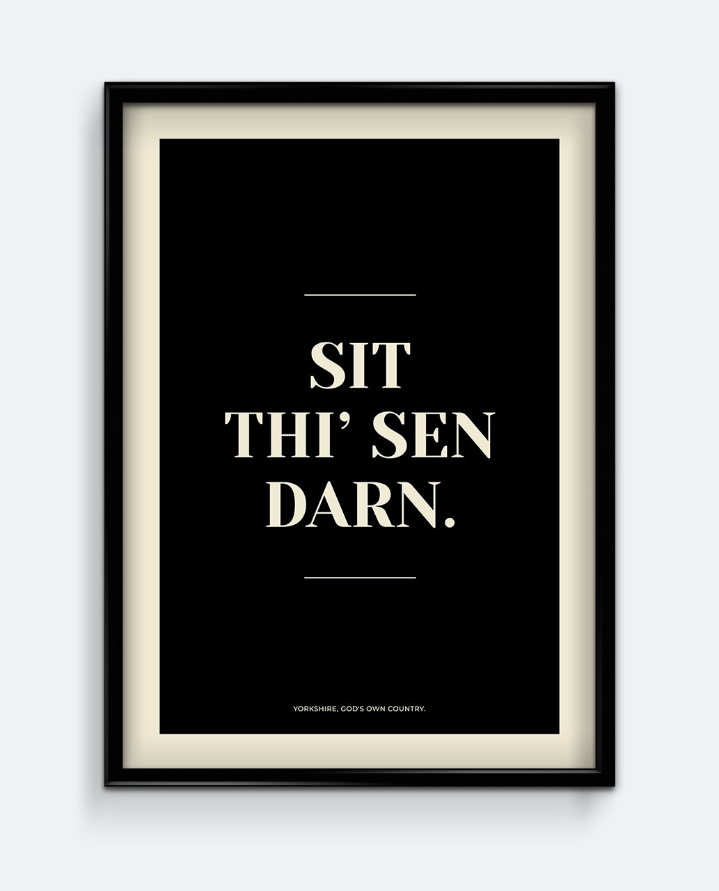 Sit Thi’ Sen Darn Yorkshire Print – Funny Northern Phrase Wall Art